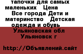 тапочки для самых маленьких › Цена ­ 100 - Все города Дети и материнство » Детская одежда и обувь   . Ульяновская обл.,Ульяновск г.